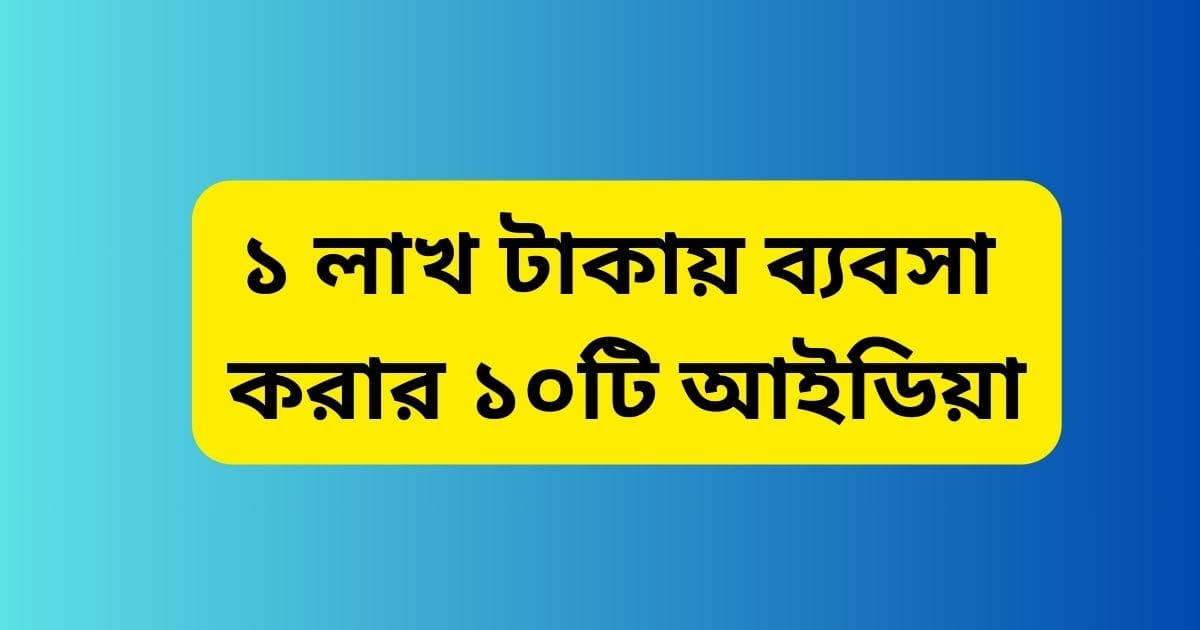 ১ লাখ টাকায় ব্যবসা করার ১০টি আইডিয়া