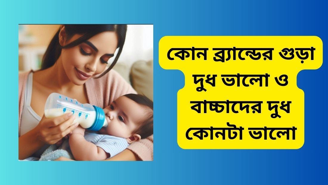 কোন ব্র্যান্ডের গুড়া দুধ ভালো ও বাচ্চাদের দুধ কোনটা ভালো