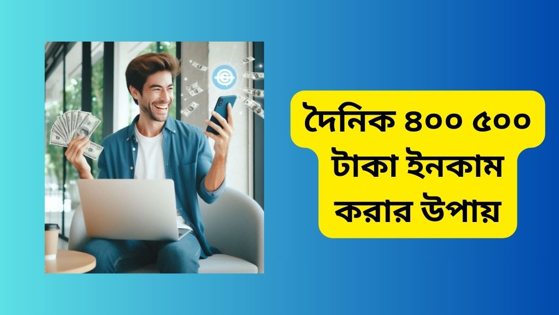 দৈনিক ৪০০ ৫০০ টাকা ইনকাম করার উপায়