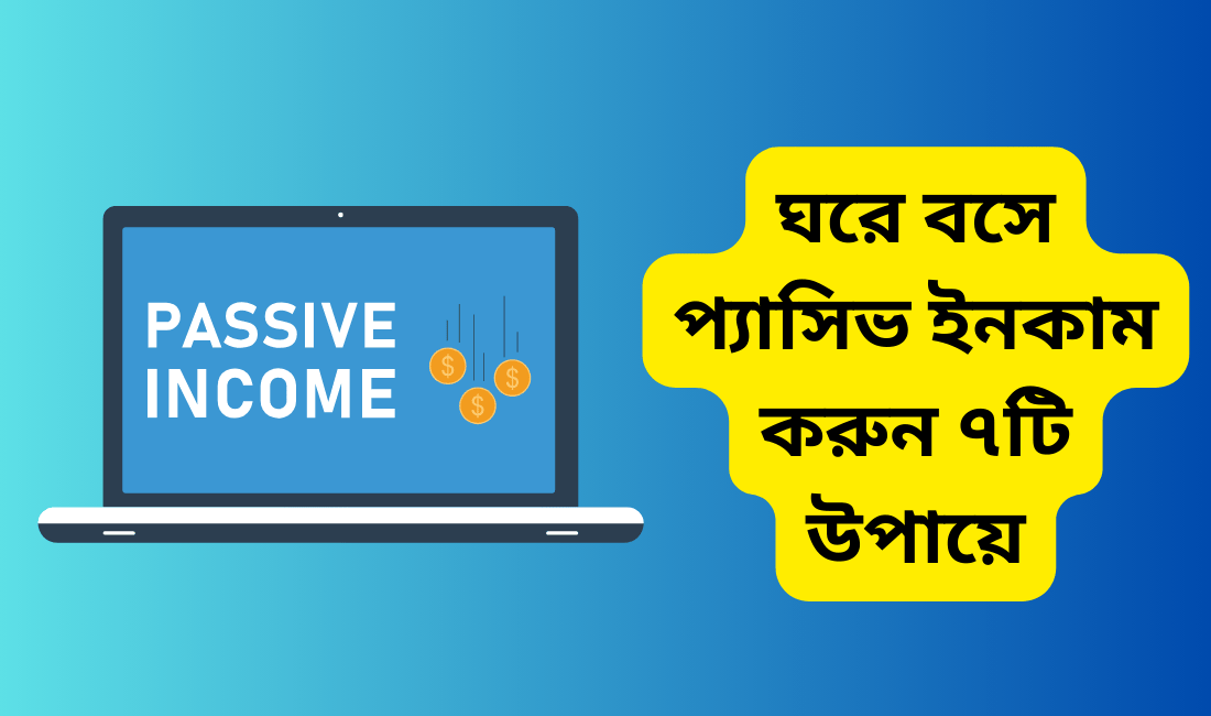 ঘরে বসে প্যাসিভ ইনকাম করুন ৭টি উপায়ে