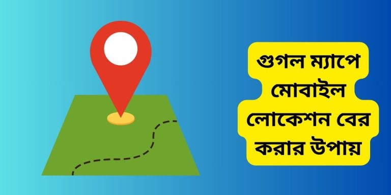 গুগল ম্যাপে মোবাইল লোকেশন বের করার উপায়