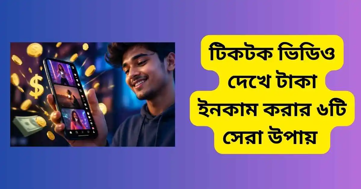 টিকটক ভিডিও দেখে টাকা ইনকাম করার ৬টি সেরা উপায়